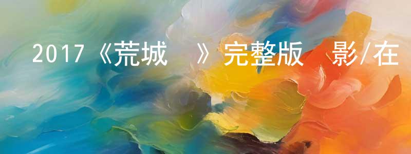 陳愛蘭的動漫綜藝大全,2017《荒城紀》完整版電影/在線觀看/百度云-美劇天堂
